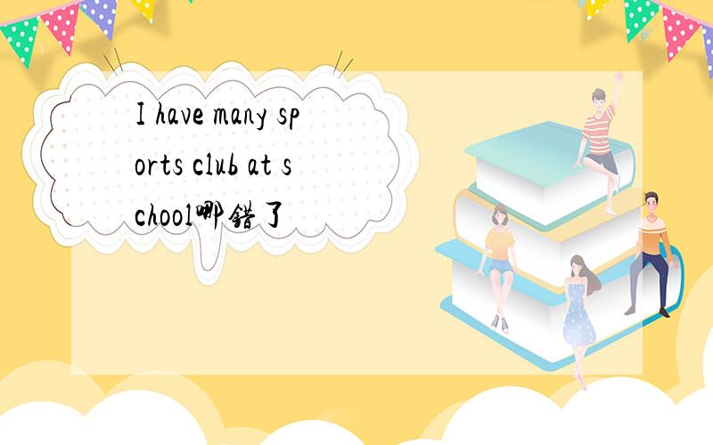 I have many sports club at school哪错了
