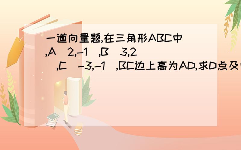 一道向量题,在三角形ABC中,A(2,-1),B(3,2),C(-3,-1),BC边上高为AD,求D点及向量AD的坐标