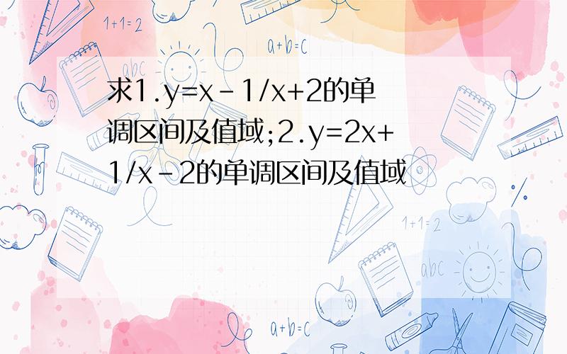 求1.y=x-1/x+2的单调区间及值域;2.y=2x+1/x-2的单调区间及值域