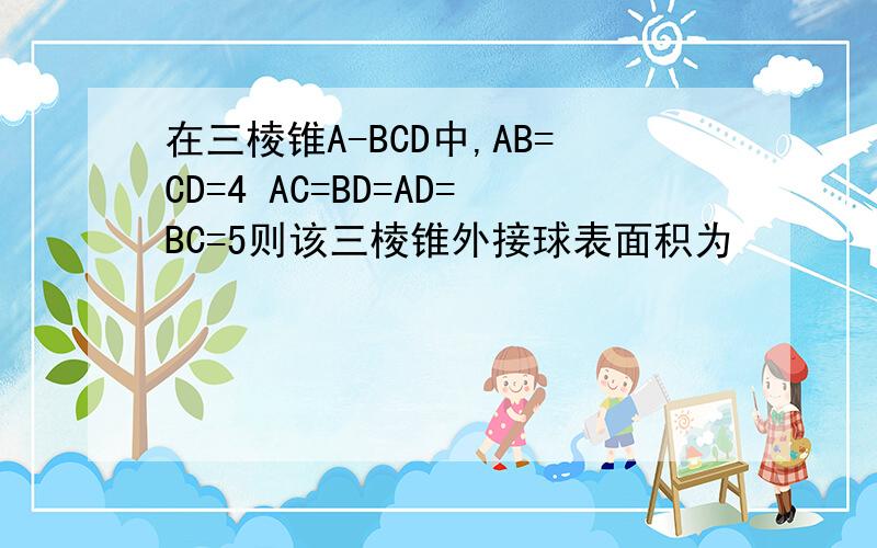 在三棱锥A-BCD中,AB=CD=4 AC=BD=AD=BC=5则该三棱锥外接球表面积为