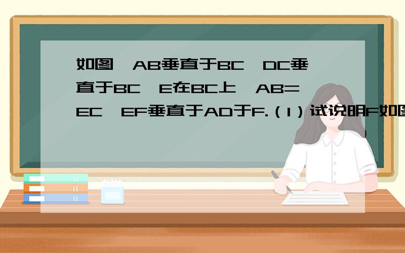 如图,AB垂直于BC,DC垂直于BC,E在BC上,AB=EC,EF垂直于AD于F.（1）试说明F如图,AB垂直于BC,DC垂直于BC,E在BC上,AB=EC,EF垂直于AD于F.（1）试说明F是AD的中点.（2）求角AEF的度数.