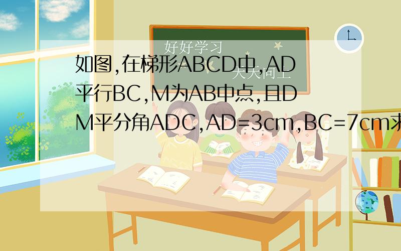 如图,在梯形ABCD中,AD平行BC,M为AB中点,且DM平分角ADC,AD=3cm,BC=7cm求DC长好人一生平安