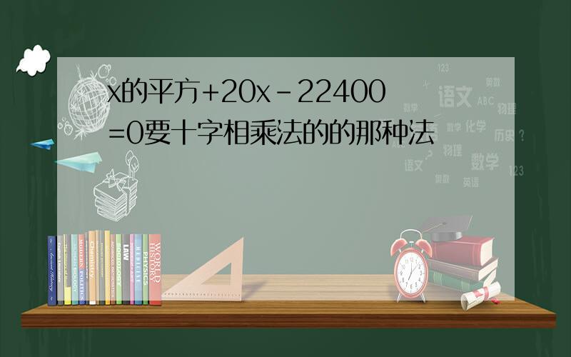 x的平方+20x-22400=0要十字相乘法的的那种法