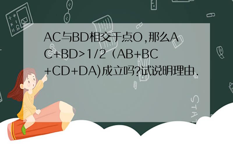 AC与BD相交于点O,那么AC+BD>1/2（AB+BC+CD+DA)成立吗?试说明理由.