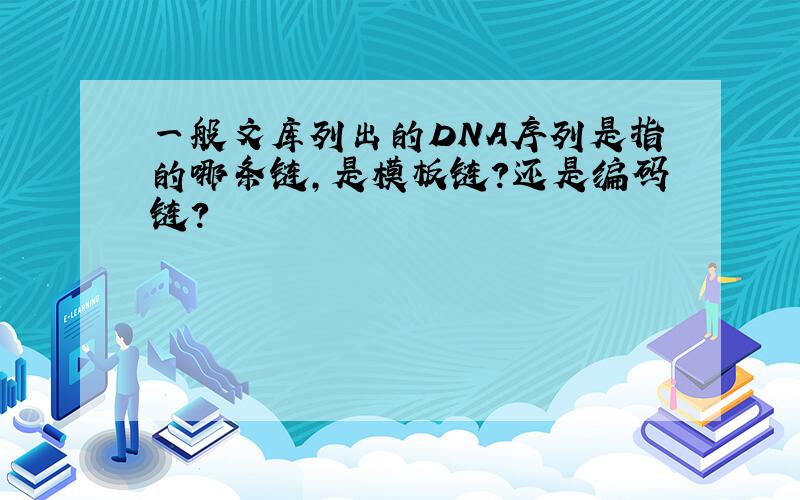 一般文库列出的DNA序列是指的哪条链,是模板链?还是编码链?