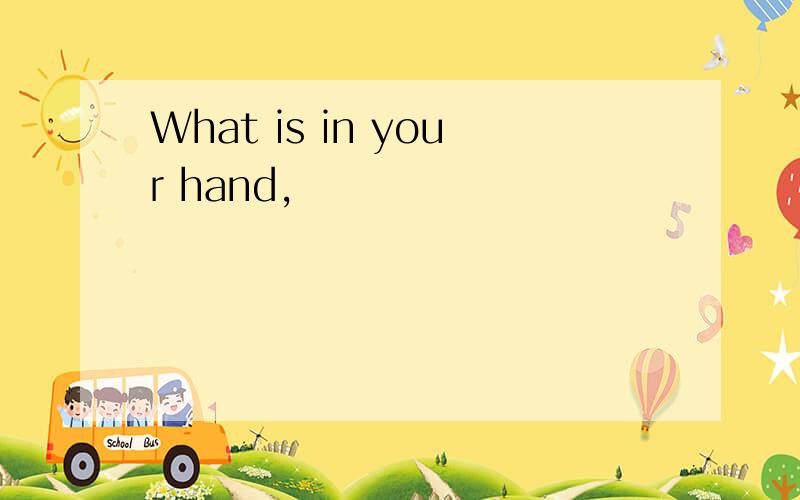 What is in your hand,