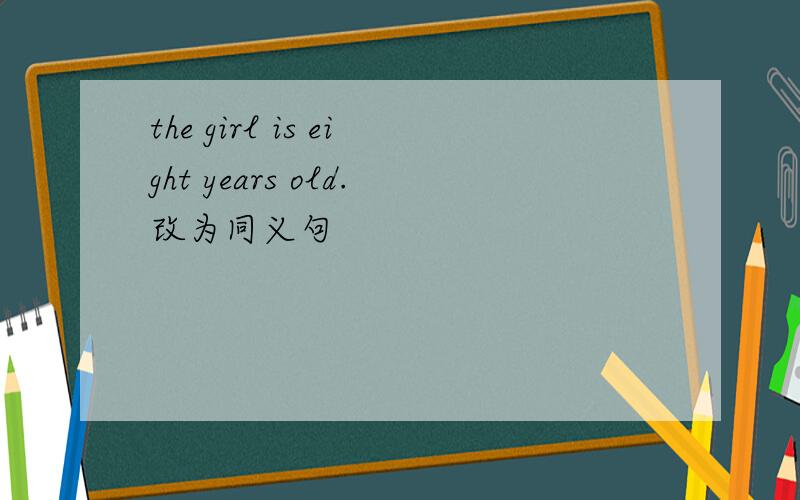 the girl is eight years old.改为同义句