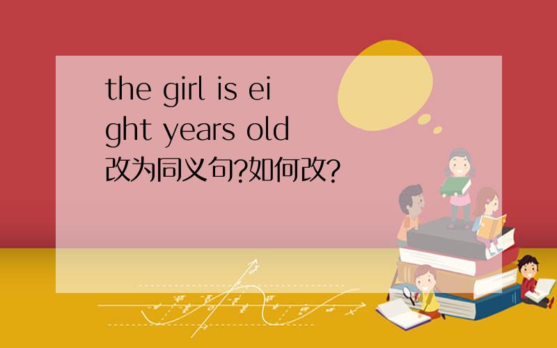 the girl is eight years old 改为同义句?如何改?
