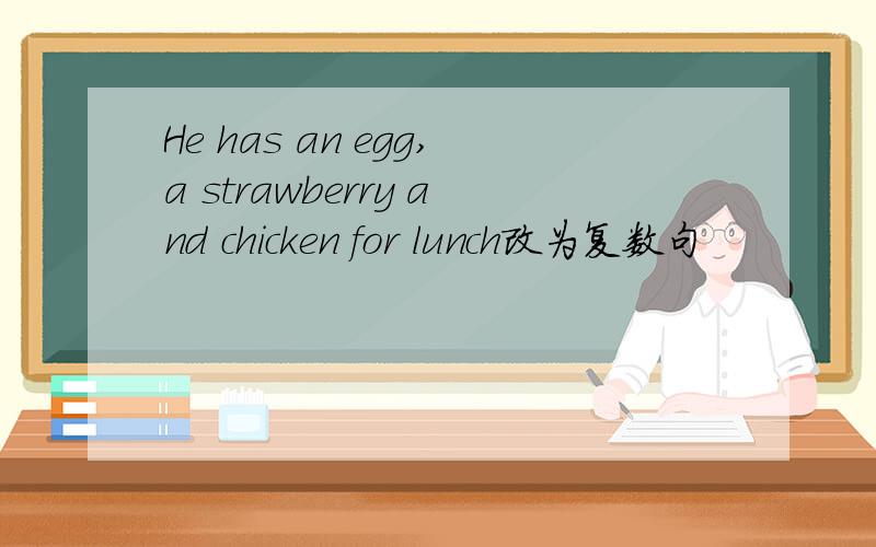 He has an egg,a strawberry and chicken for lunch改为复数句