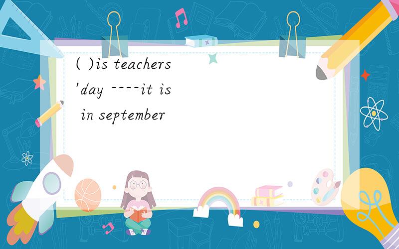 ( )is teachers'day ----it is in september