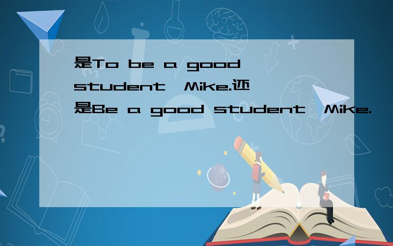 是To be a good student,Mike.还是Be a good student,Mike.