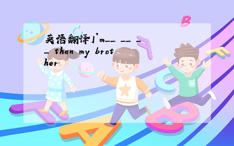 英语翻译I'm__ __ __ than my brother