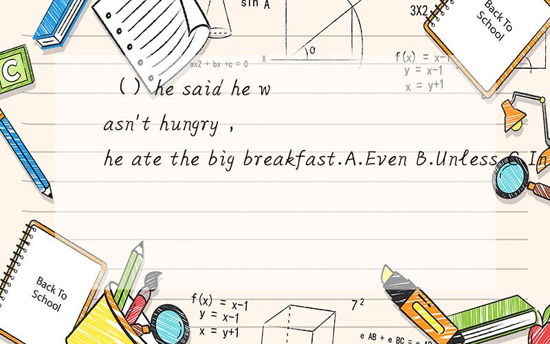 （）he said he wasn't hungry ,he ate the big breakfast.A.Even B.Unless C.In spite D.Although