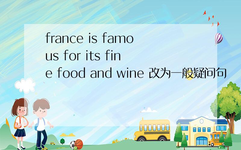 france is famous for its fine food and wine 改为一般疑问句