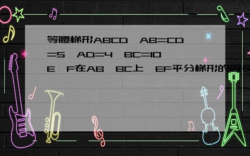 等腰梯形ABCD,AB=CD=5,AD=4,BC=10,E,F在AB,BC上,EF平分梯形的周长,BF=X,用X表示△BEF的面积AB DC 为腰