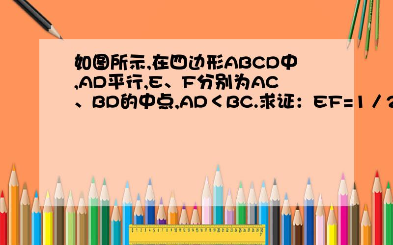 如图所示,在四边形ABCD中,AD平行,E、F分别为AC、BD的中点,AD＜BC.求证：EF=1／2（BC-AD）