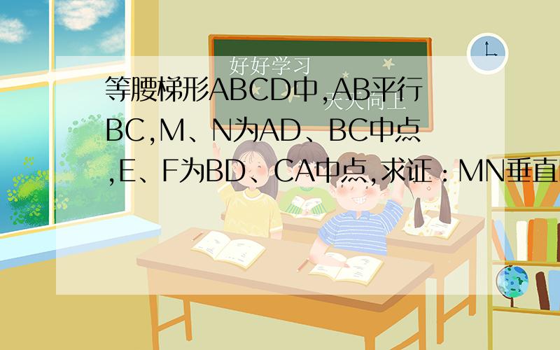 等腰梯形ABCD中,AB平行BC,M、N为AD、BC中点,E、F为BD、CA中点,求证：MN垂直EF