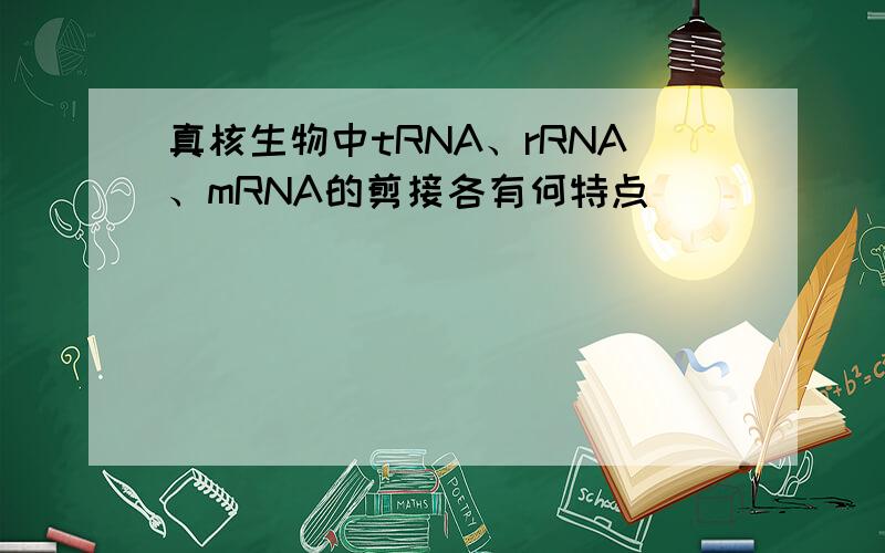 真核生物中tRNA、rRNA、mRNA的剪接各有何特点