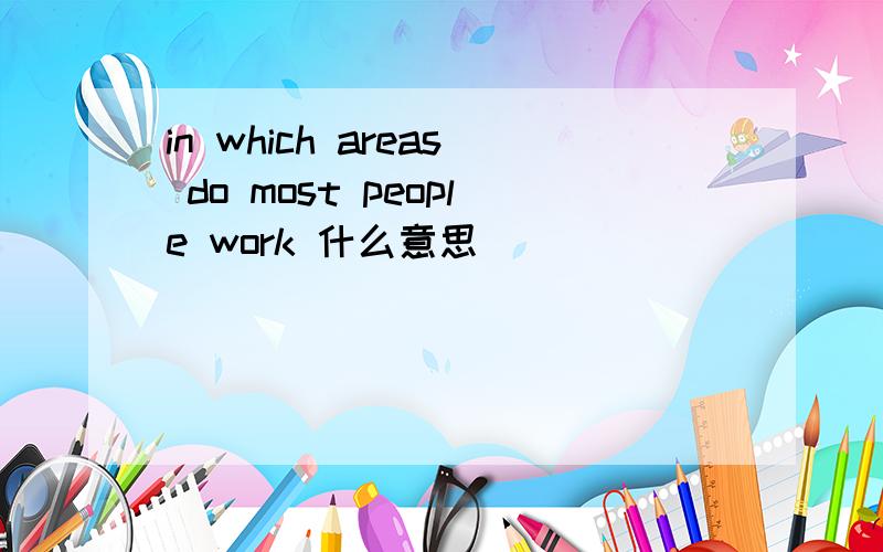 in which areas do most people work 什么意思