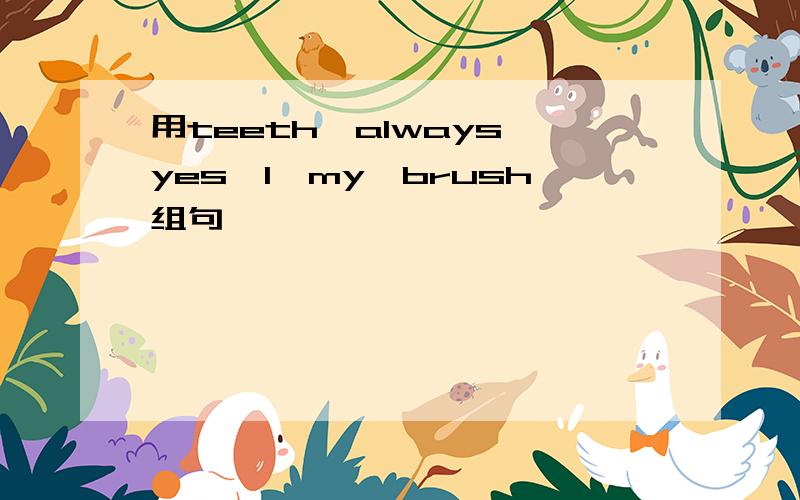 用teeth,always,yes,I,my,brush组句