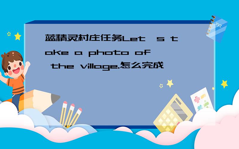蓝精灵村庄任务Let's take a photo of the village.怎么完成