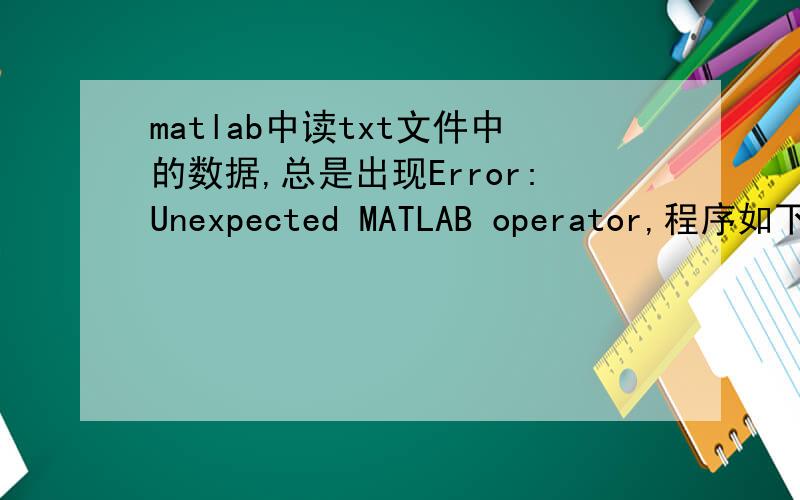 matlab中读txt文件中的数据,总是出现Error:Unexpected MATLAB operator,程序如下 y1=textread('1.txt');y1=y1(29:56);y1=y1';x1=ones(1,28);plot(x1,y1,'*')