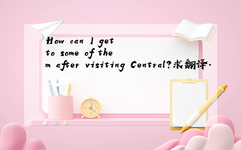 How can I get to some of them after visiting Central?求翻译.