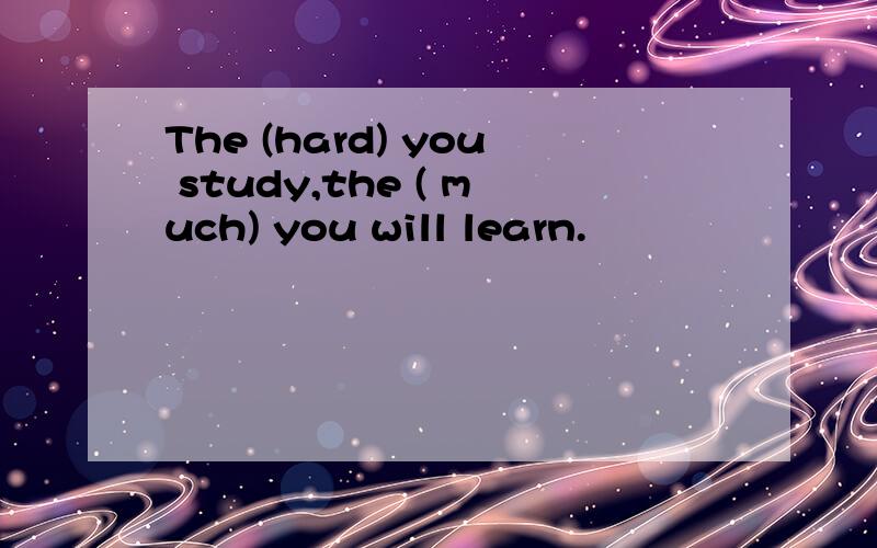 The (hard) you study,the ( much) you will learn.