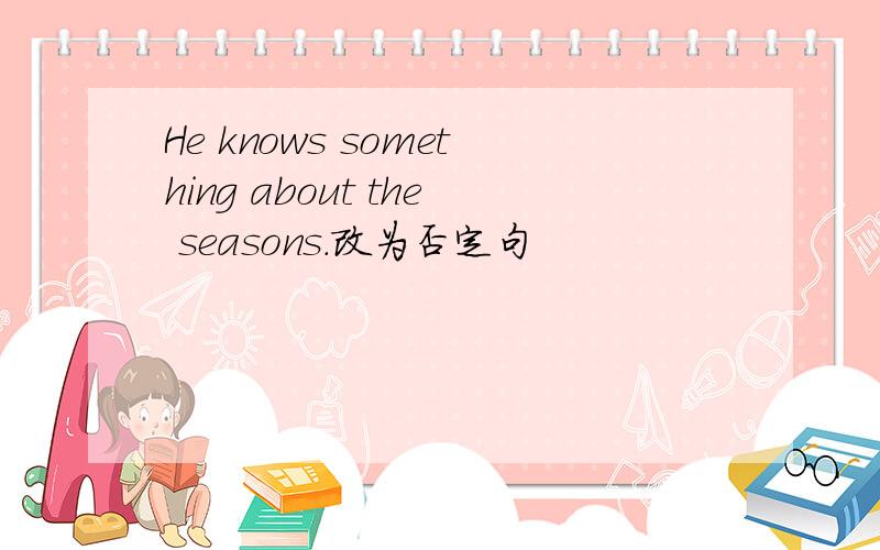 He knows something about the seasons.改为否定句