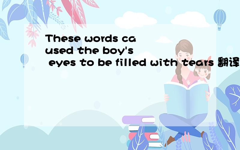 These words caused the boy's eyes to be filled with tears 翻译