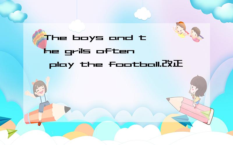 The boys and the grils often play the football.改正