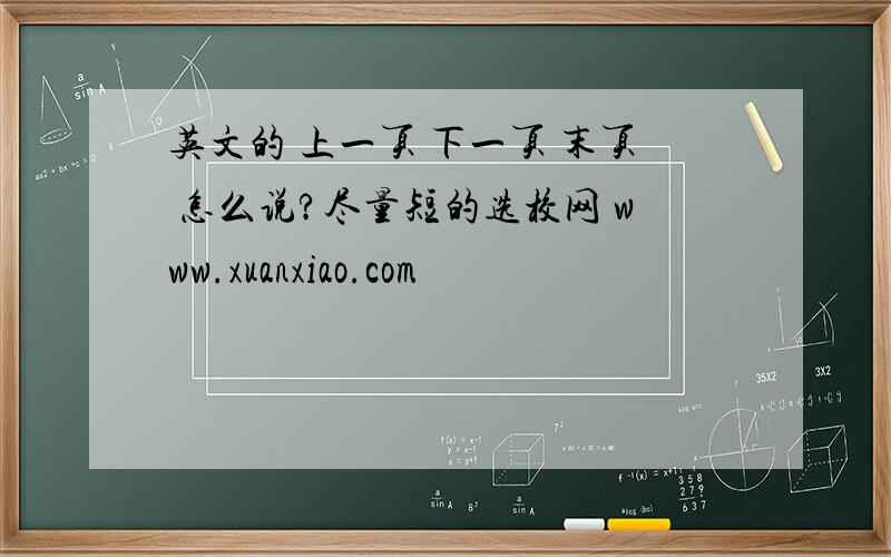 英文的 上一页 下一页 末页 怎么说?尽量短的选校网 www.xuanxiao.com
