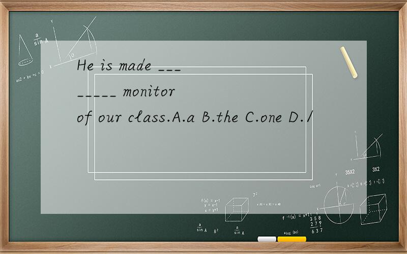 He is made ________ monitor of our class.A.a B.the C.one D./