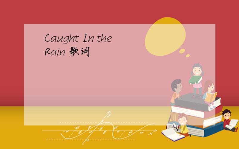Caught In the Rain 歌词