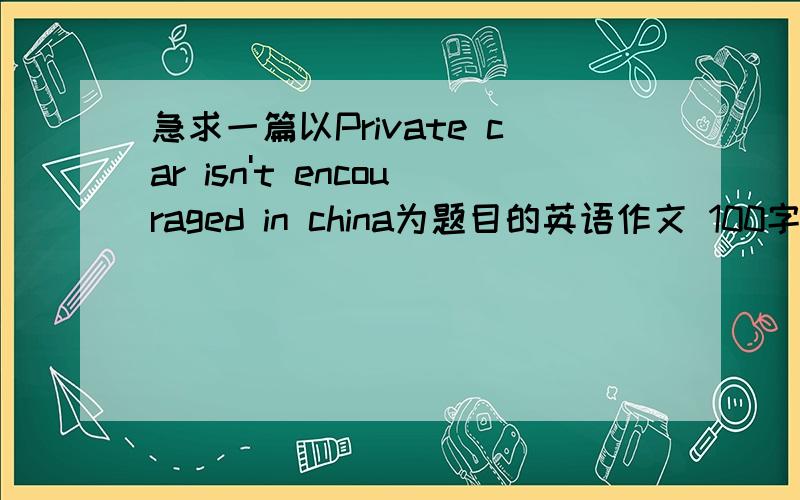 急求一篇以Private car isn't encouraged in china为题目的英语作文 100字左右