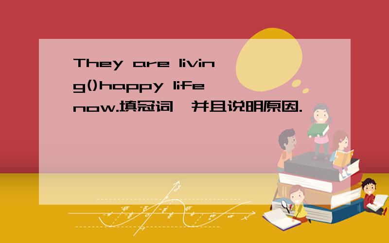 They are living()happy life now.填冠词,并且说明原因.