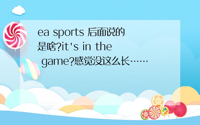 ea sports 后面说的是啥?it's in the game?感觉没这么长……