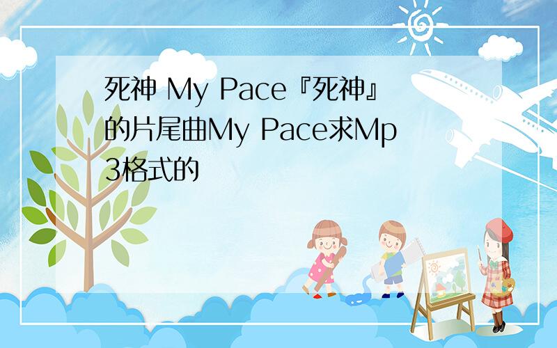 死神 My Pace『死神』的片尾曲My Pace求Mp3格式的