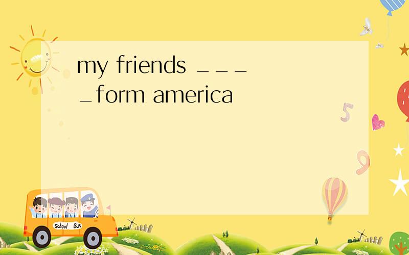 my friends ____form america