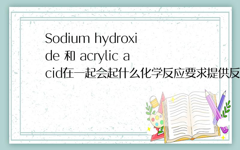 Sodium hydroxide 和 acrylic acid在一起会起什么化学反应要求提供反应后的化合物化学成分名称,CAS#