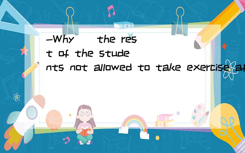 -Why _ the rest of the students not allowed to take exercise after class?-Because they didn't finish their homework.A.have B.is C.were D.was是用C还是D呢?虽然后面是学生的复数形式,但the rest of 表示剩余的部分,表示剩余的学
