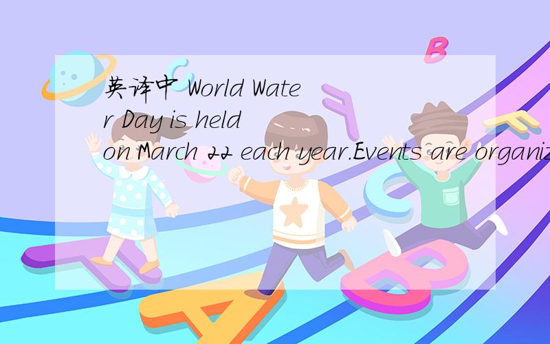 英译中 World Water Day is held on March 22 each year.Events are organized on or around ...英译中 World Water Day is held on March 22 each year.Events are organized on or around this day to increase people's awareness of the importance of water.