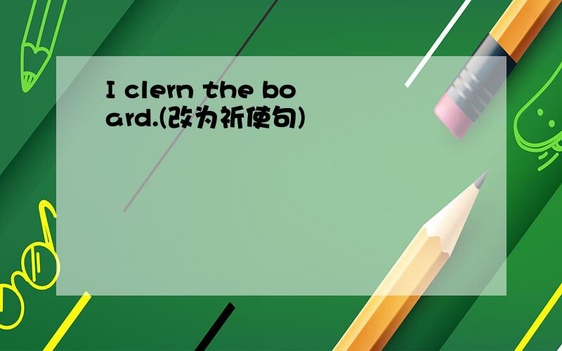 I clern the board.(改为祈使句)