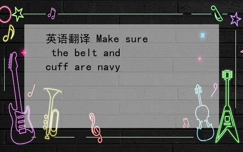 英语翻译 Make sure the belt and cuff are navy