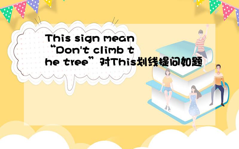 This sign mean“Don't climb the tree”对This划线提问如题
