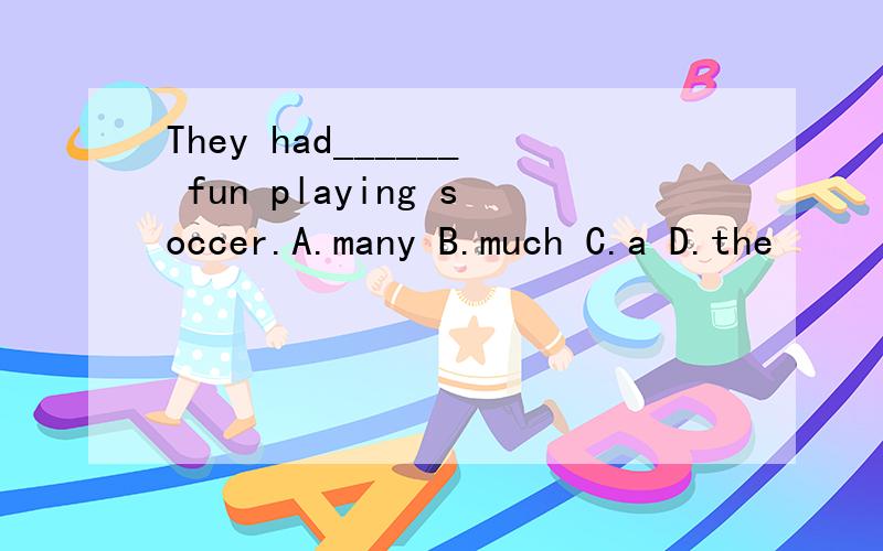 They had______ fun playing soccer.A.many B.much C.a D.the