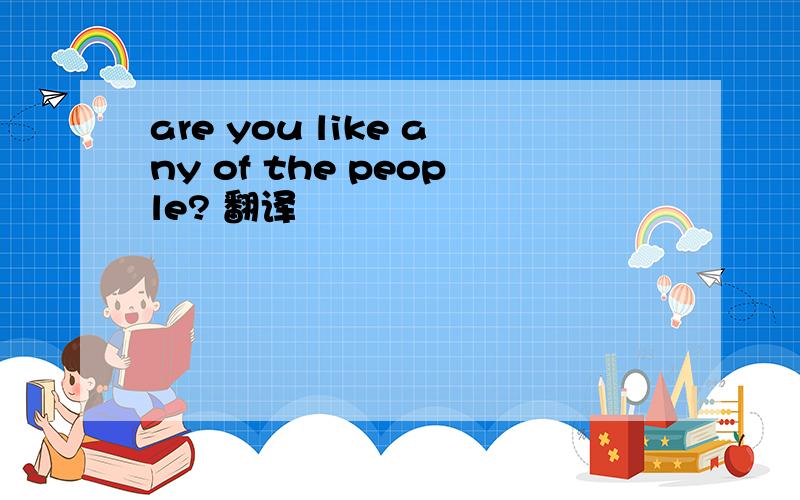 are you like any of the people? 翻译