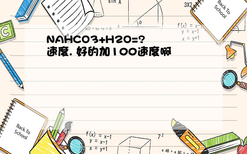 NAHCO3+H2O=?  速度. 好的加100速度啊