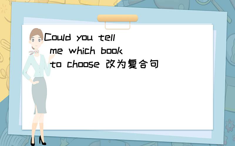 Could you tell me which book to choose 改为复合句