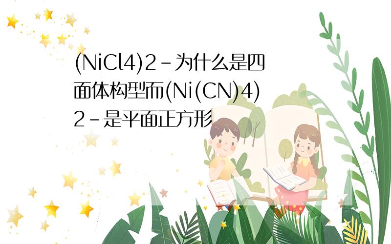 (NiCl4)2-为什么是四面体构型而(Ni(CN)4)2-是平面正方形
